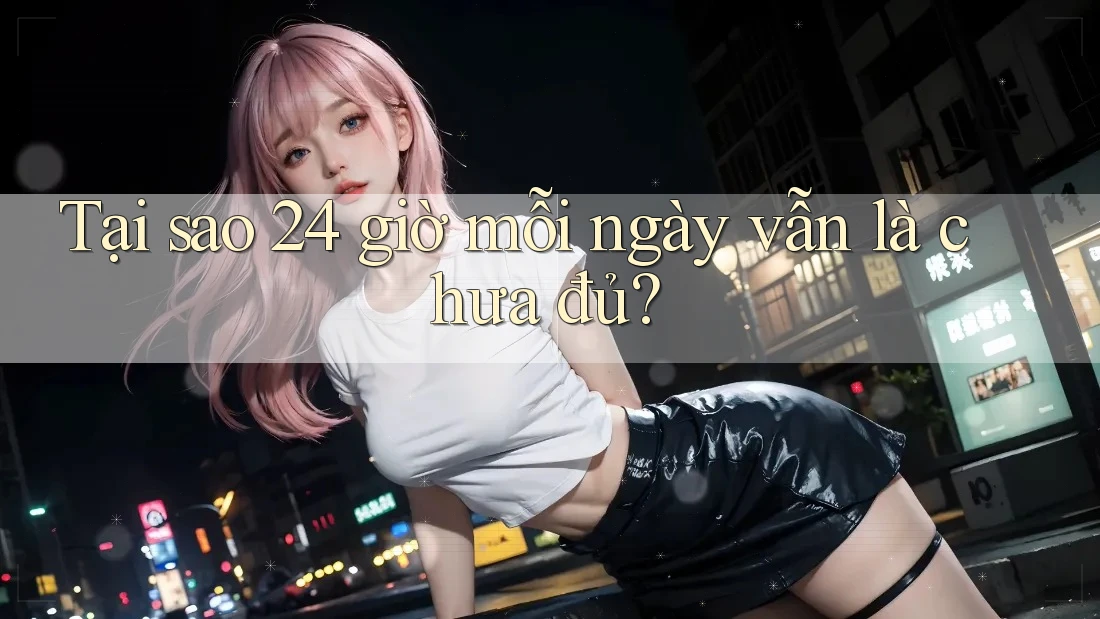 Tại sao 24 giờ mỗi ngày vẫn là chưa đủ?