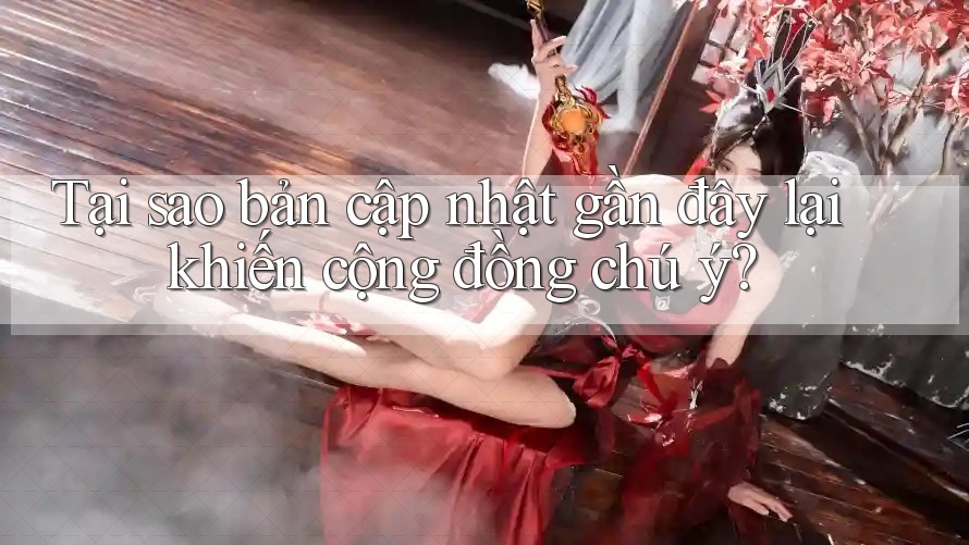 Tại sao bản cập nhật gần đây lại khiến cộng đồng chú ý? Tại sao bản cập nhật gần đây lại khiến cộng đồng chú ý?