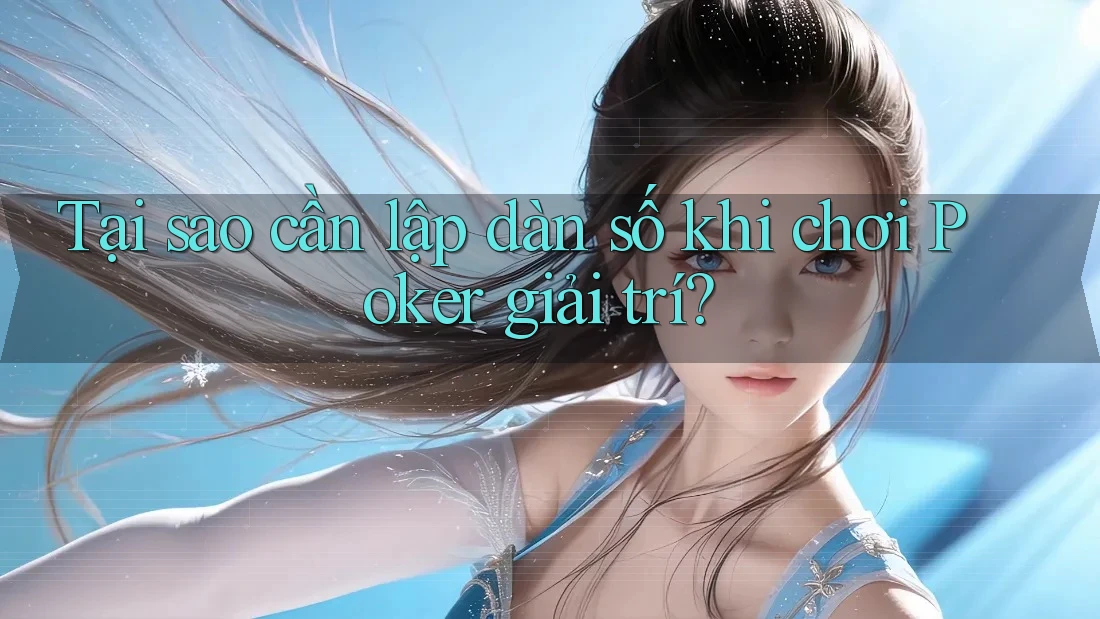Tại sao cần lập dàn số khi chơi Poker giải trí? Tại sao cần lập dàn số khi chơi Poker giải trí?