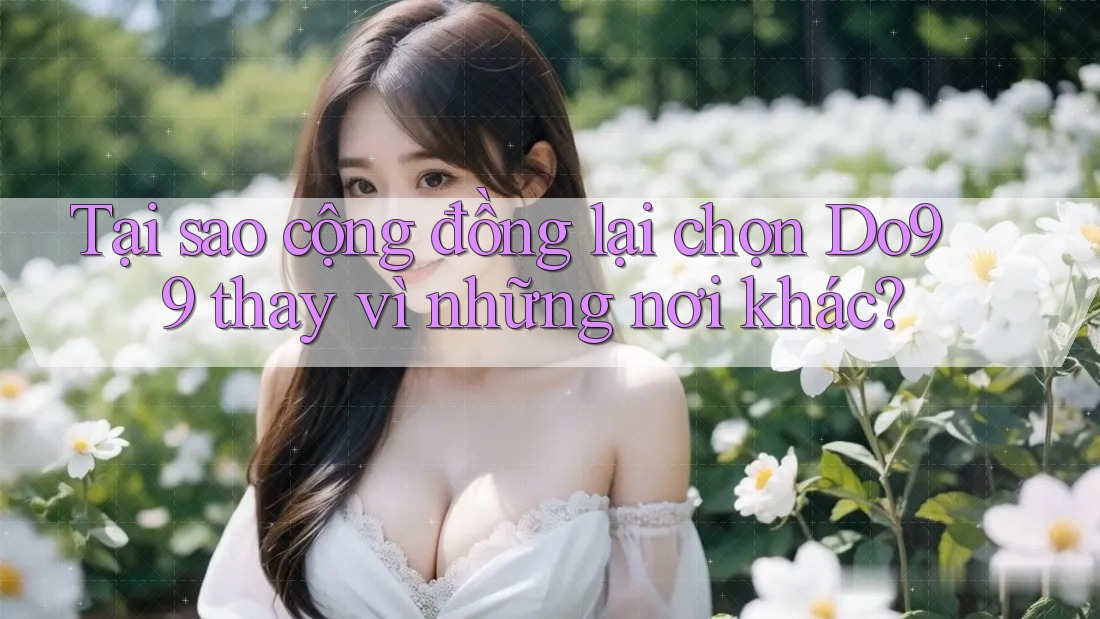 Tại sao cộng đồng lại chọn Do99 thay vì những nơi khác? Tại sao cộng đồng lại chọn Do99 thay vì những nơi khác?