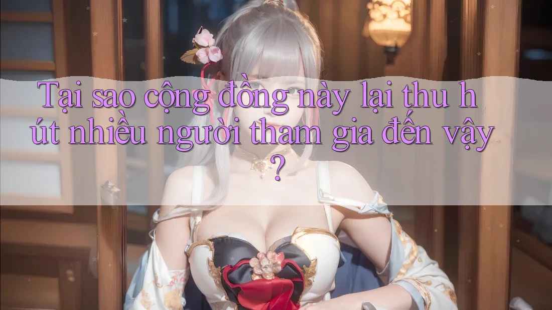 Tại sao cộng đồng này lại thu hút nhiều người tham gia đến vậy? Tại sao cộng đồng này lại thu hút nhiều người tham gia đến vậy?