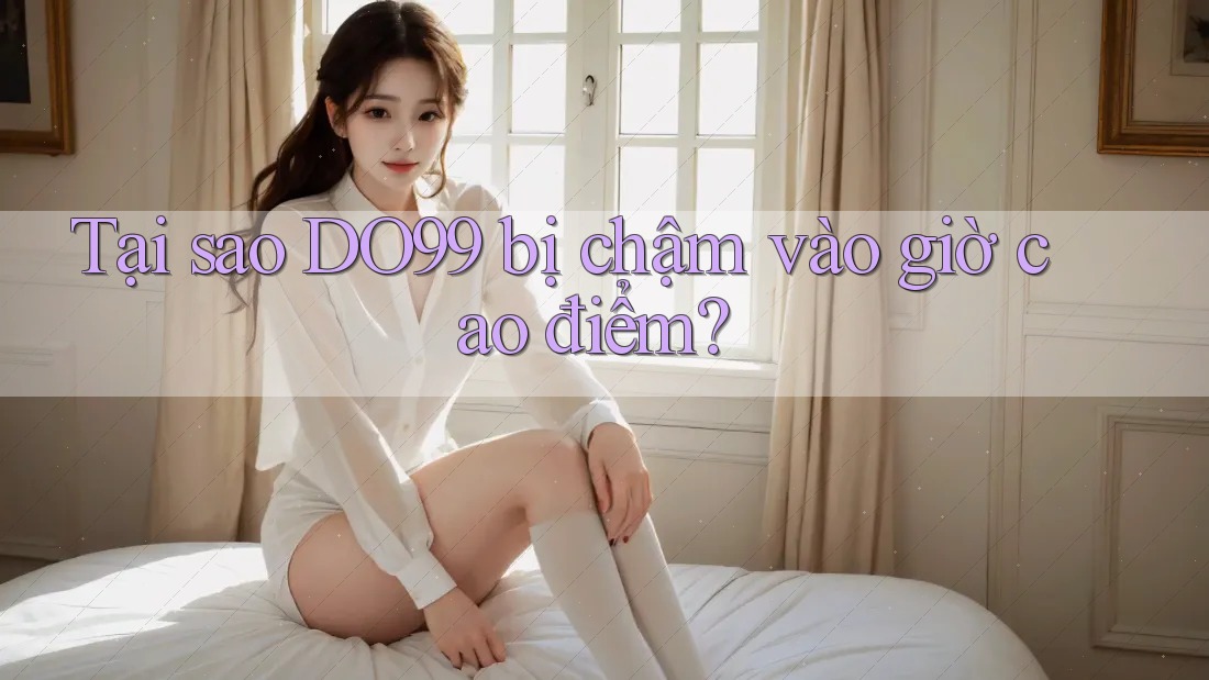 Tại sao DO99 bị chậm vào giờ cao điểm? Tại sao DO99 bị chậm vào giờ cao điểm?