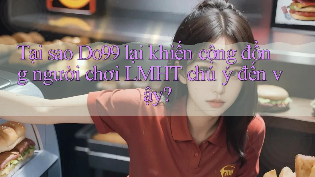Tại sao Do99 lại khiến cộng đồng người chơi LMHT chú ý đến vậy? Tại sao Do99 lại khiến cộng đồng người chơi LMHT chú ý đến vậy?