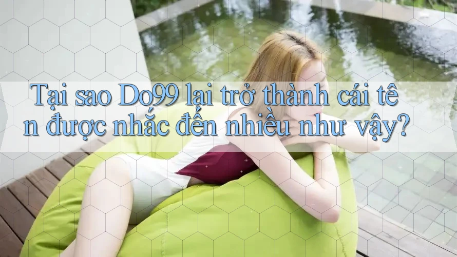 Tại sao Do99 lại trở thành cái tên được nhắc đến nhiều như vậy? Tại sao Do99 lại trở thành cái tên được nhắc đến nhiều như vậy?
