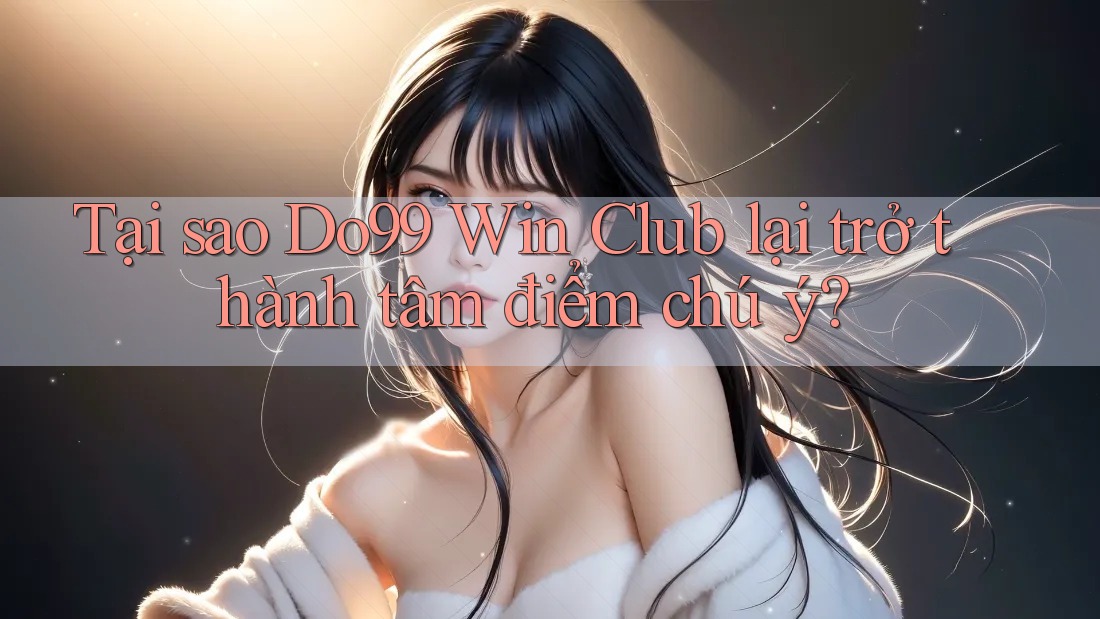 Tại sao Do99 Win Club lại trở thành tâm điểm chú ý? Tại sao Do99 Win Club lại trở thành tâm điểm chú ý?
