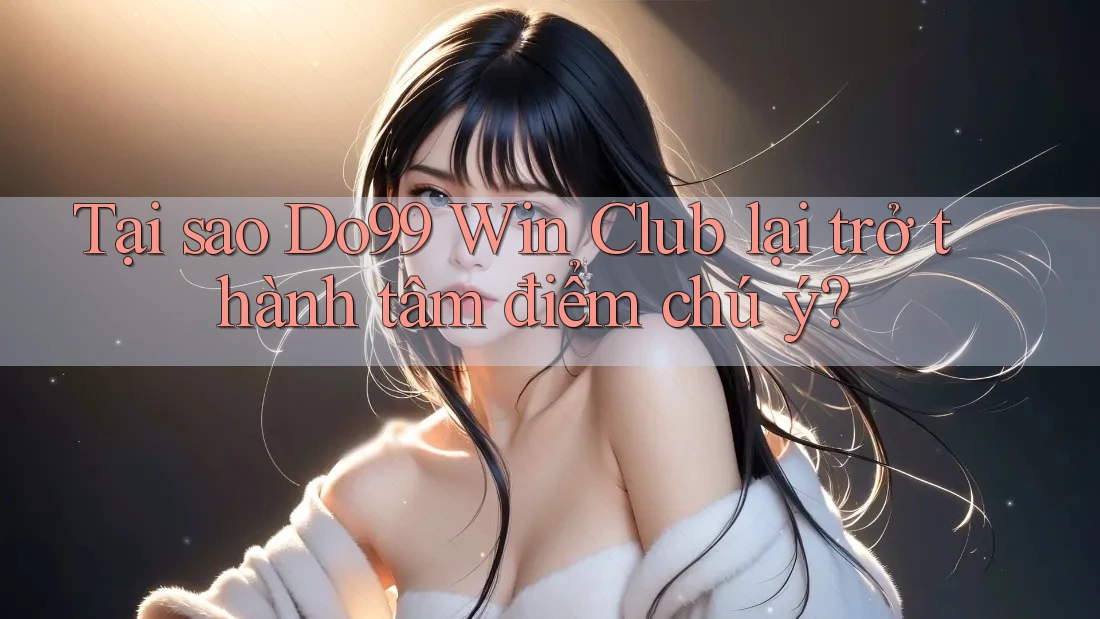 Tại sao Do99 Win Club lại trở thành tâm điểm chú ý? Tại sao Do99 Win Club lại trở thành tâm điểm chú ý?