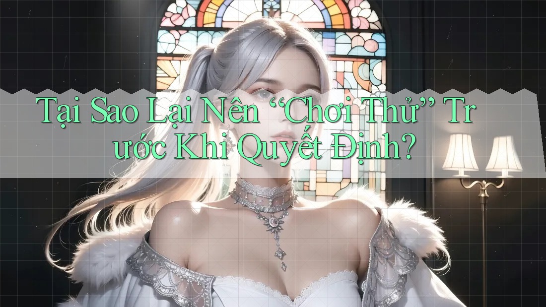 Tại Sao Lại Nên “Chơi Thử” Trước Khi Quyết Định? Tại Sao Lại Nên “Chơi Thử” Trước Khi Quyết Định?