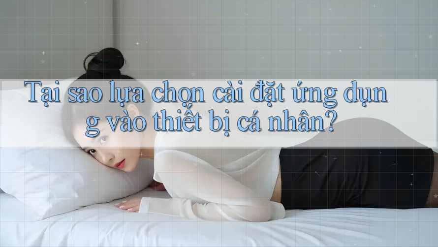 Tại sao lựa chọn cài đặt ứng dụng vào thiết bị cá nhân? Tại sao lựa chọn cài đặt ứng dụng vào thiết bị cá nhân?