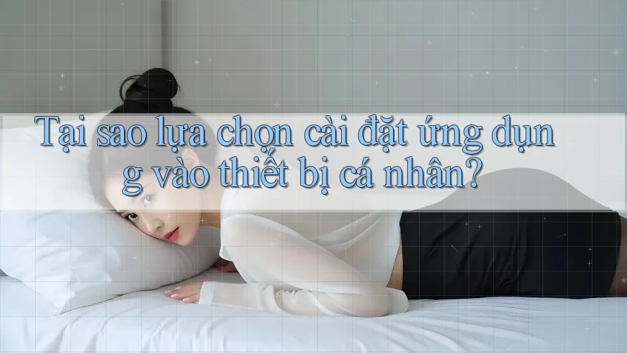 Tại sao lựa chọn cài đặt ứng dụng vào thiết bị cá nhân? Tại sao lựa chọn cài đặt ứng dụng vào thiết bị cá nhân?