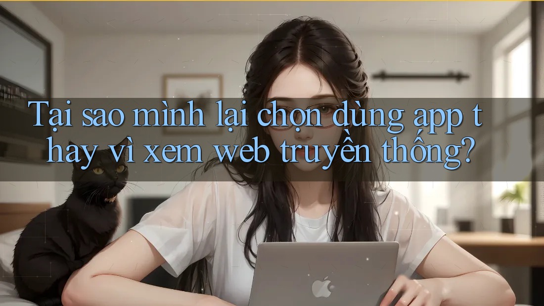 Tại sao mình lại chọn dùng app thay vì xem web truyền thống? Tại sao mình lại chọn dùng app thay vì xem web truyền thống?