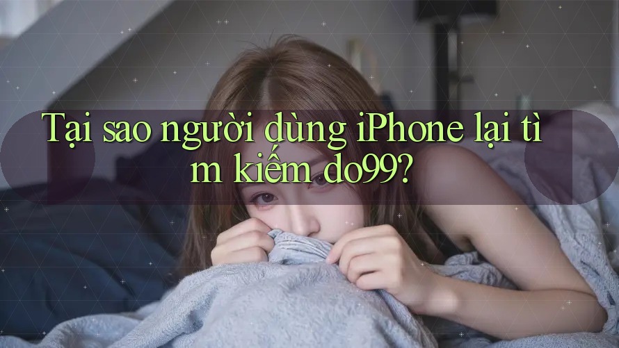Tại sao người dùng iPhone lại tìm kiếm do99? Tại sao người dùng iPhone lại tìm kiếm do99?