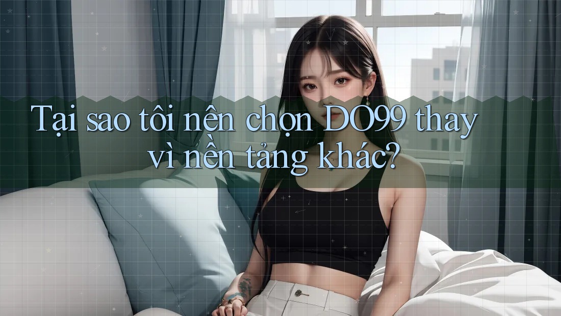 Tại sao tôi nên chọn DO99 thay vì nền tảng khác? Tại sao tôi nên chọn DO99 thay vì nền tảng khác?