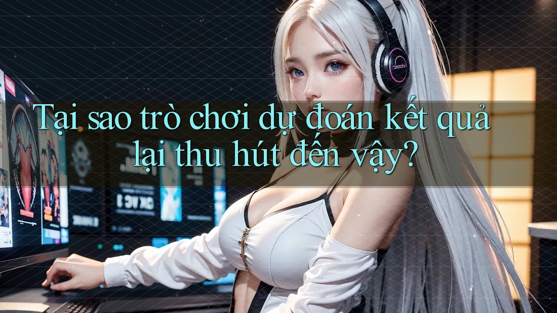Tại sao trò chơi dự đoán kết quả lại thu hút đến vậy?