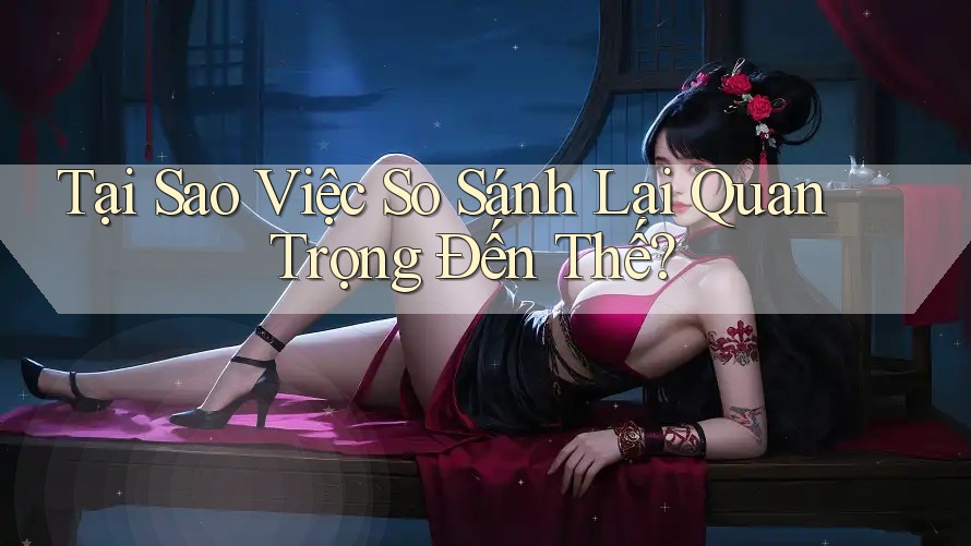Tại Sao Việc So Sánh Lại Quan Trọng Đến Thế? Tại Sao Việc So Sánh Lại Quan Trọng Đến Thế?