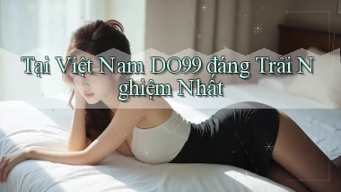 tại việt nam do99 đáng trải nghiệm nhất