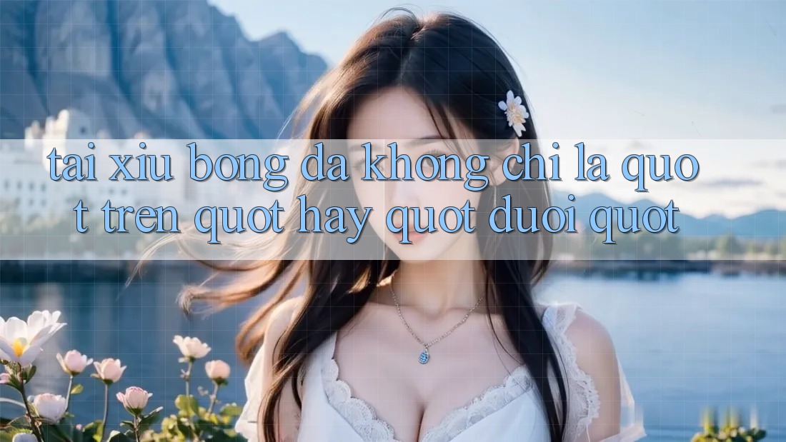 Tài Xỉu Bóng Đá Không Chỉ Là " Trên" Hay " Dưới" Tài Xỉu Bóng Đá Không Chỉ Là " Trên" Hay " Dưới"