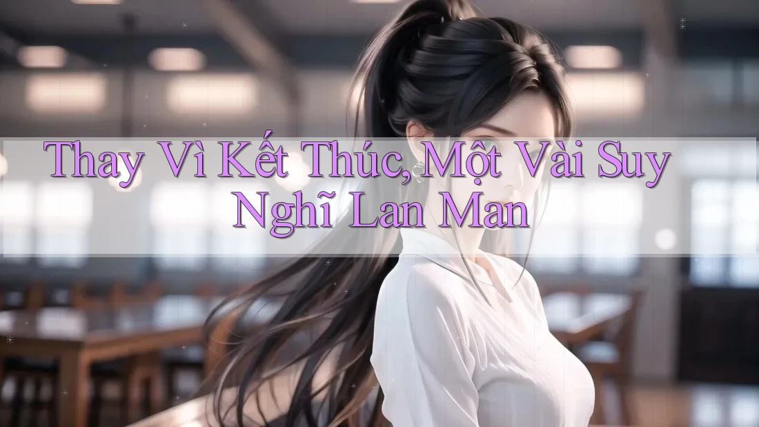 Thay Vì Kết Thúc, Một Vài Suy Nghĩ Lan Man Thay Vì Kết Thúc, Một Vài Suy Nghĩ Lan Man