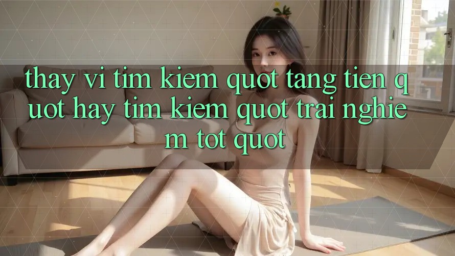 Thay vì tìm kiếm " tặng tiền" , hãy tìm kiếm " trải nghiệm tốt" Thay vì tìm kiếm " tặng tiền" , hãy tìm kiếm " trải nghiệm tốt"
