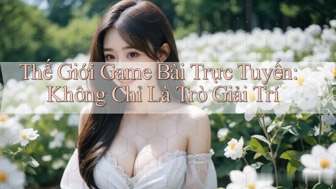 Thế Giới Game Bài Trực Tuyến: Không Chỉ Là Trò Giải Trí Thế Giới Game Bài Trực Tuyến: Không Chỉ Là Trò Giải Trí