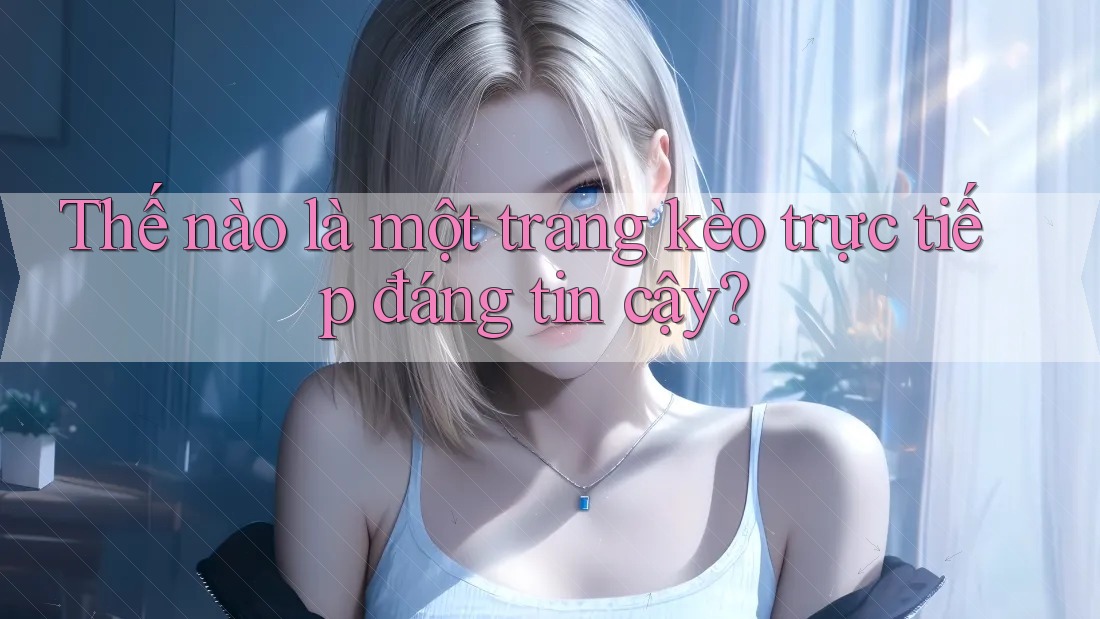Thế nào là một trang kèo trực tiếp đáng tin cậy? Thế nào là một trang kèo trực tiếp đáng tin cậy?