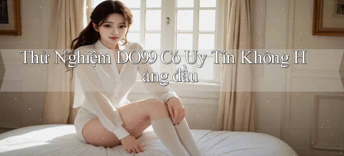 thử nghiệm do99 có uy tín không hàng đầu
