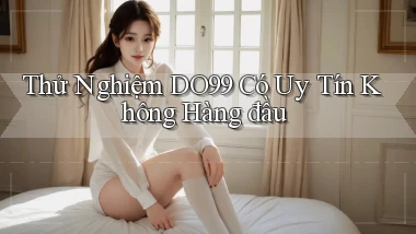 thử nghiệm do99 có uy tín không hàng đầu
