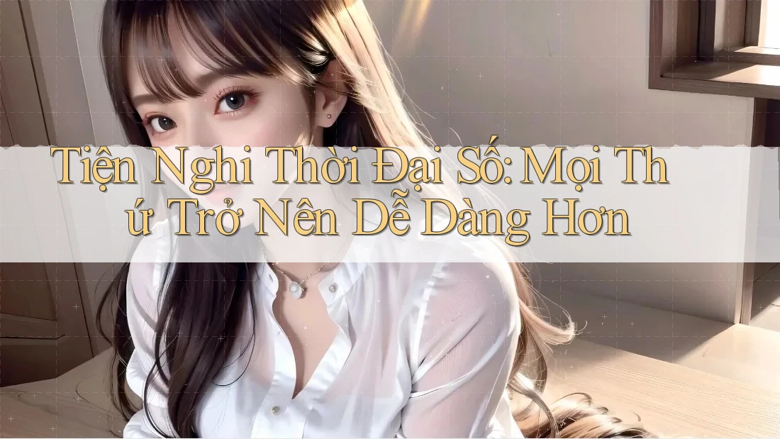Tiện Nghi Thời Đại Số: Mọi Thứ Trở Nên Dễ Dàng Hơn Tiện Nghi Thời Đại Số: Mọi Thứ Trở Nên Dễ Dàng Hơn