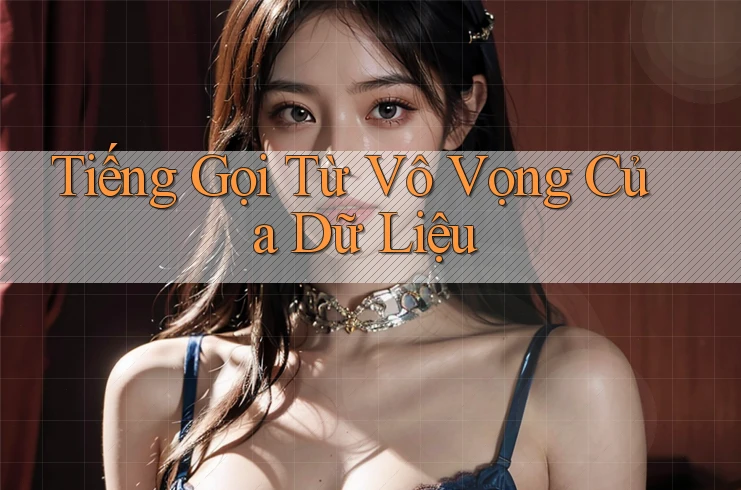 Tiếng Gọi Từ Vô Vọng Của Dữ Liệu Tiếng Gọi Từ Vô Vọng Của Dữ Liệu