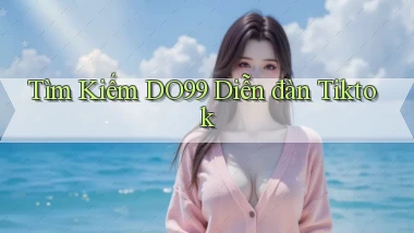 tìm kiếm do99 diễn đàn tiktok