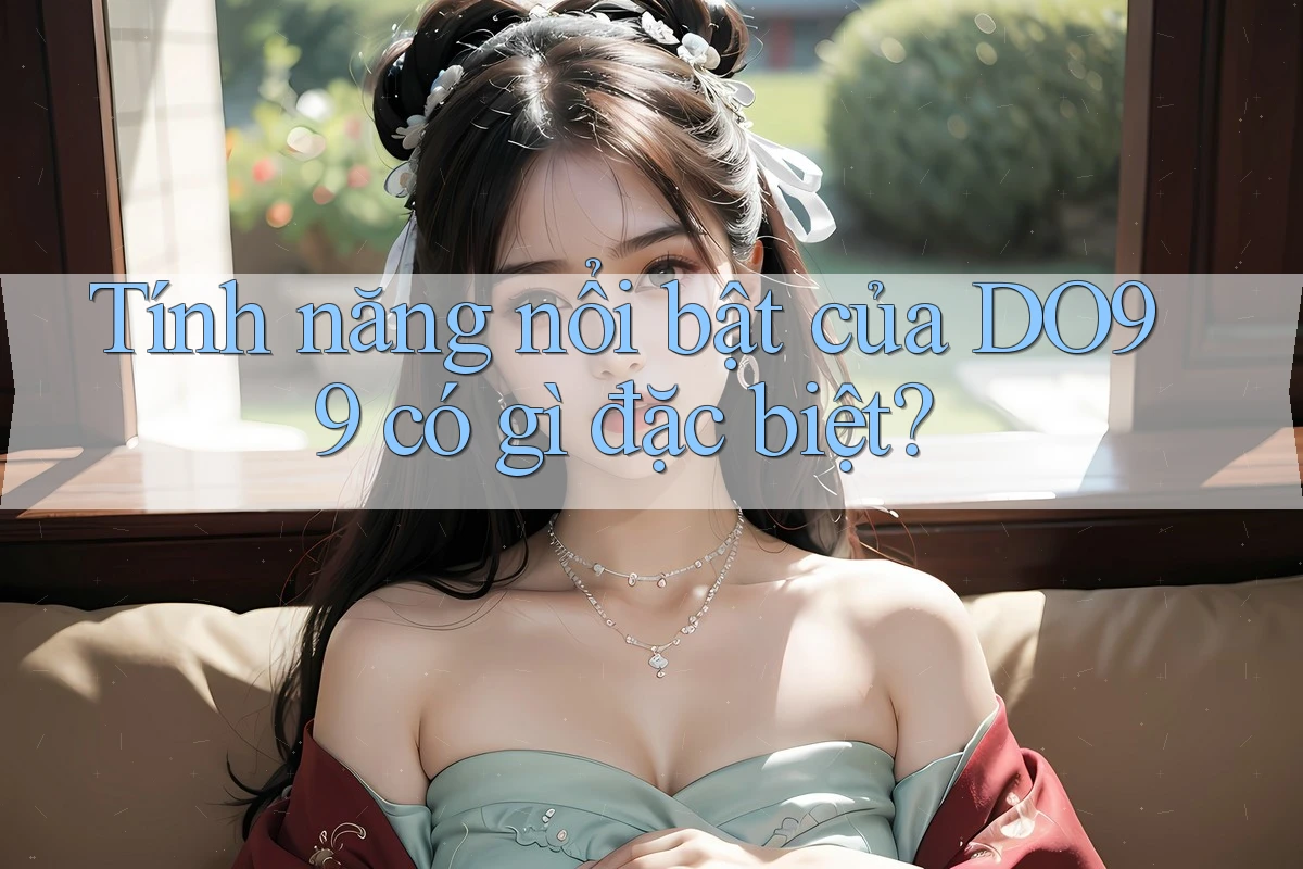 Tính năng nổi bật của DO99 có gì đặc biệt? Tính năng nổi bật của DO99 có gì đặc biệt?