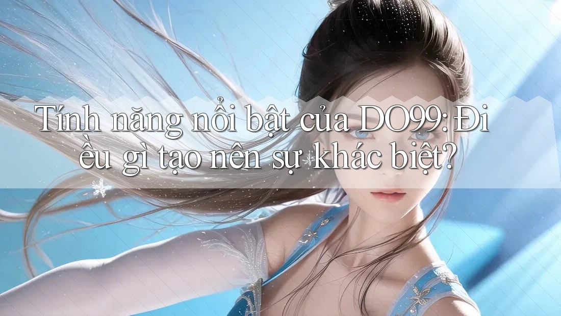 Tính năng nổi bật của DO99: Điều gì tạo nên sự khác biệt?
