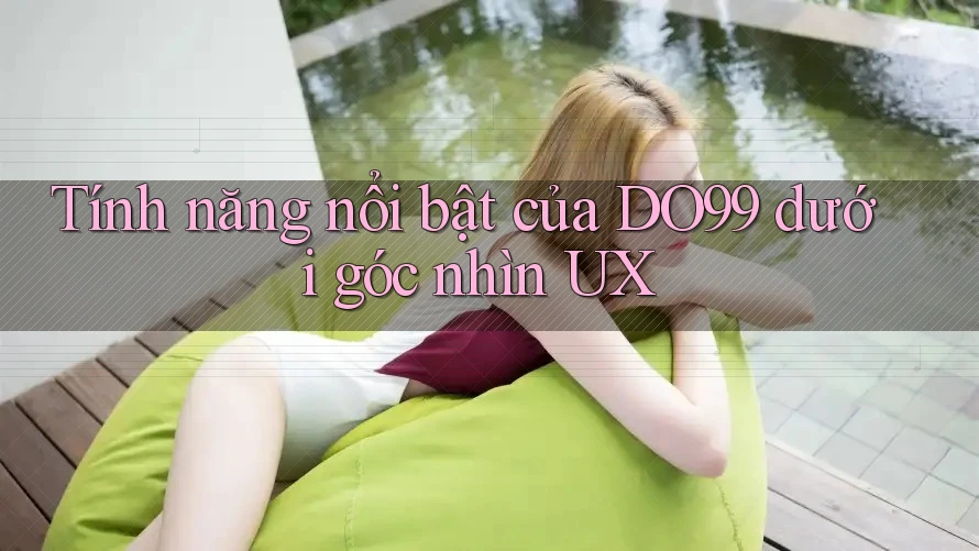 Tính năng nổi bật của DO99 dưới góc nhìn UX