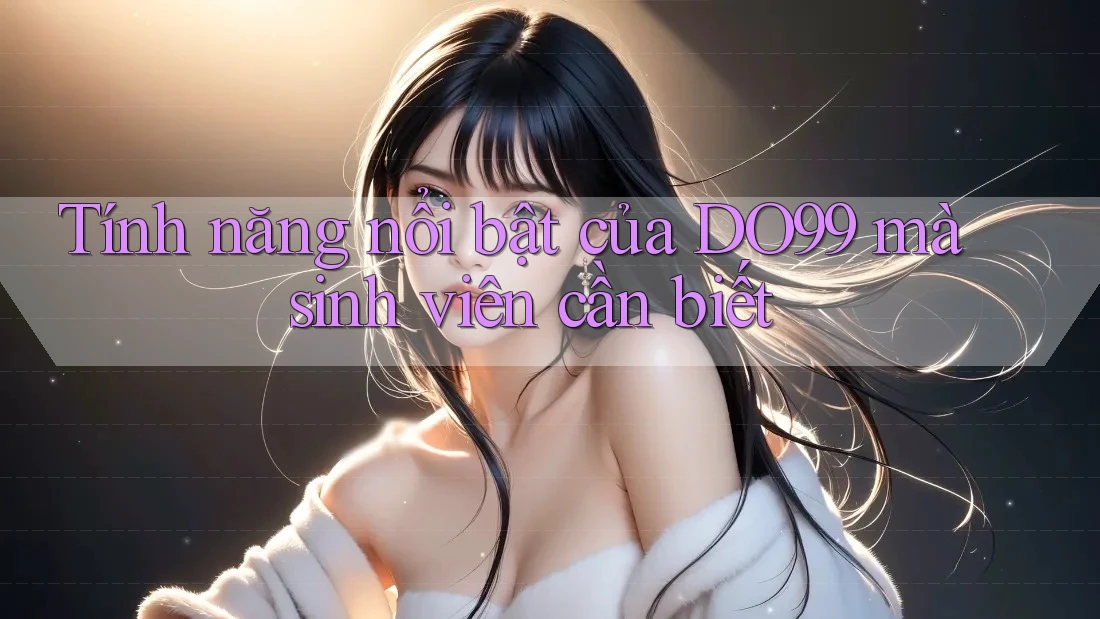 Tính năng nổi bật của DO99 mà sinh viên cần biết
