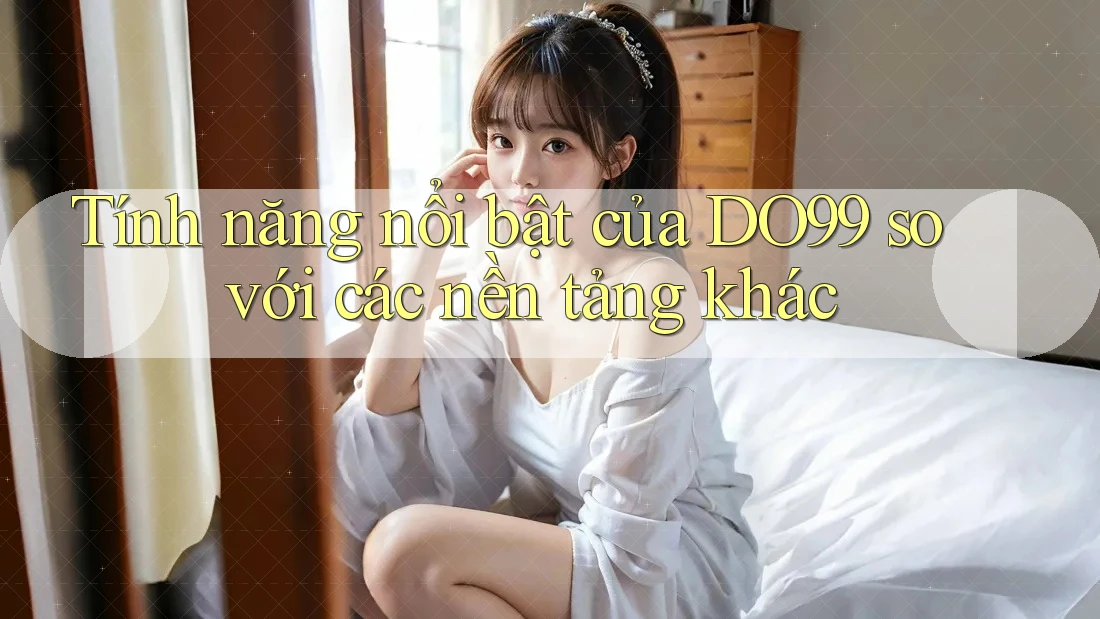 Tính năng nổi bật của DO99 so với các nền tảng khác Tính năng nổi bật của DO99 so với các nền tảng khác