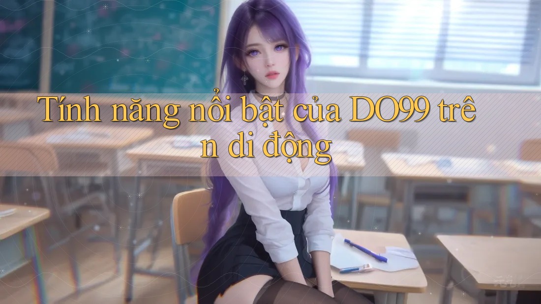 Tính năng nổi bật của DO99 trên di động Tính năng nổi bật của DO99 trên di động