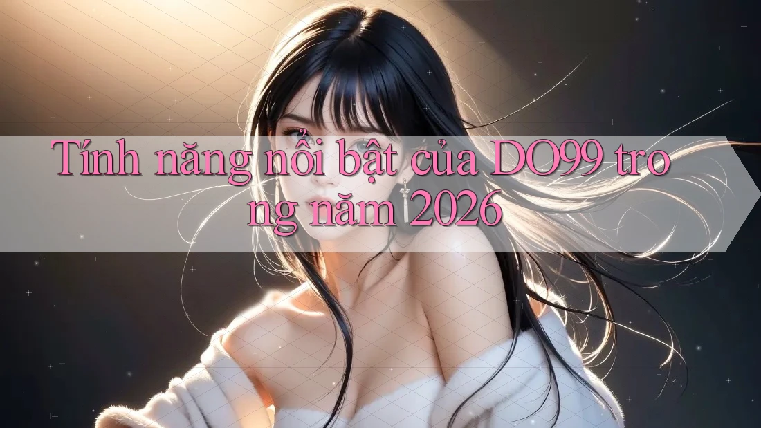 Tính năng nổi bật của DO99 trong năm 2026 Tính năng nổi bật của DO99 trong năm 2026