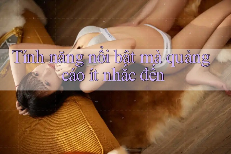 Tính năng nổi bật mà quảng cáo ít nhắc đến