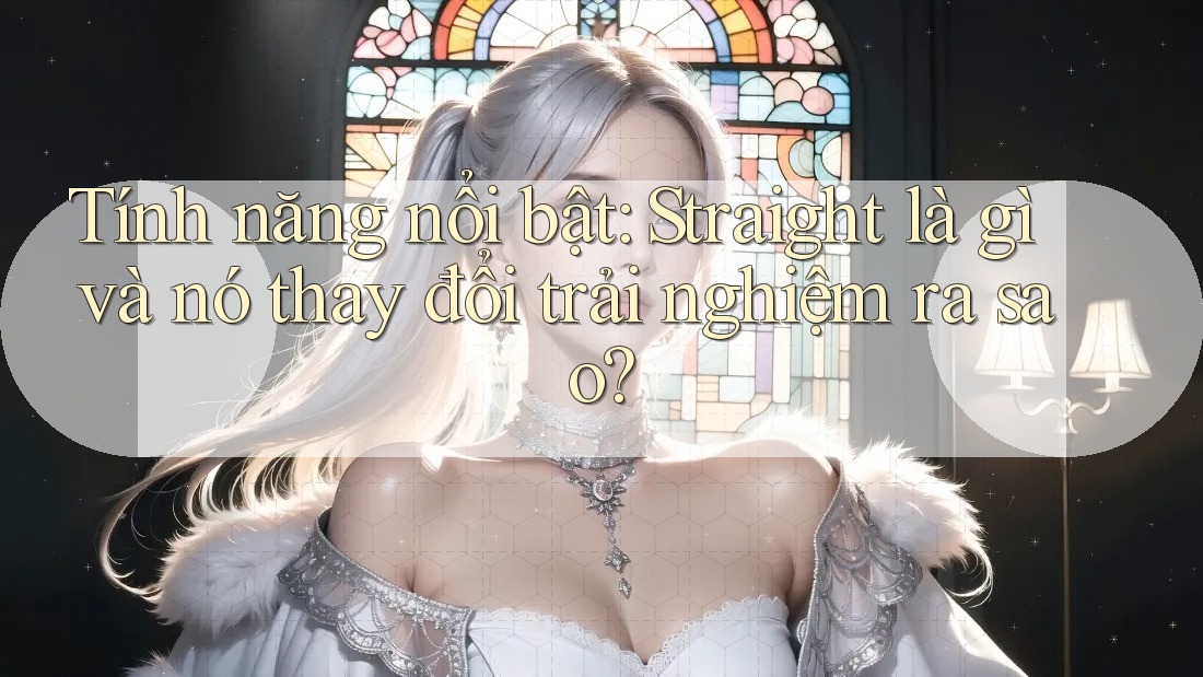 Tính năng nổi bật: Straight là gì và nó thay đổi trải nghiệm ra sao? Tính năng nổi bật: Straight là gì và nó thay đổi trải nghiệm ra sao?