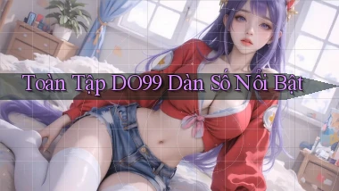 toàn tập do99 dàn số nổi bật