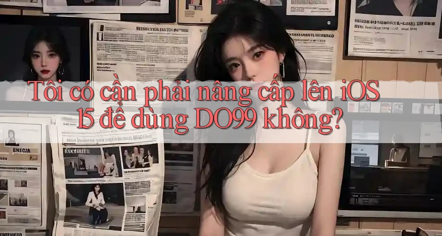 Tôi có cần phải nâng cấp lên iOS 15 để dùng DO99 không? Tôi có cần phải nâng cấp lên iOS 15 để dùng DO99 không?