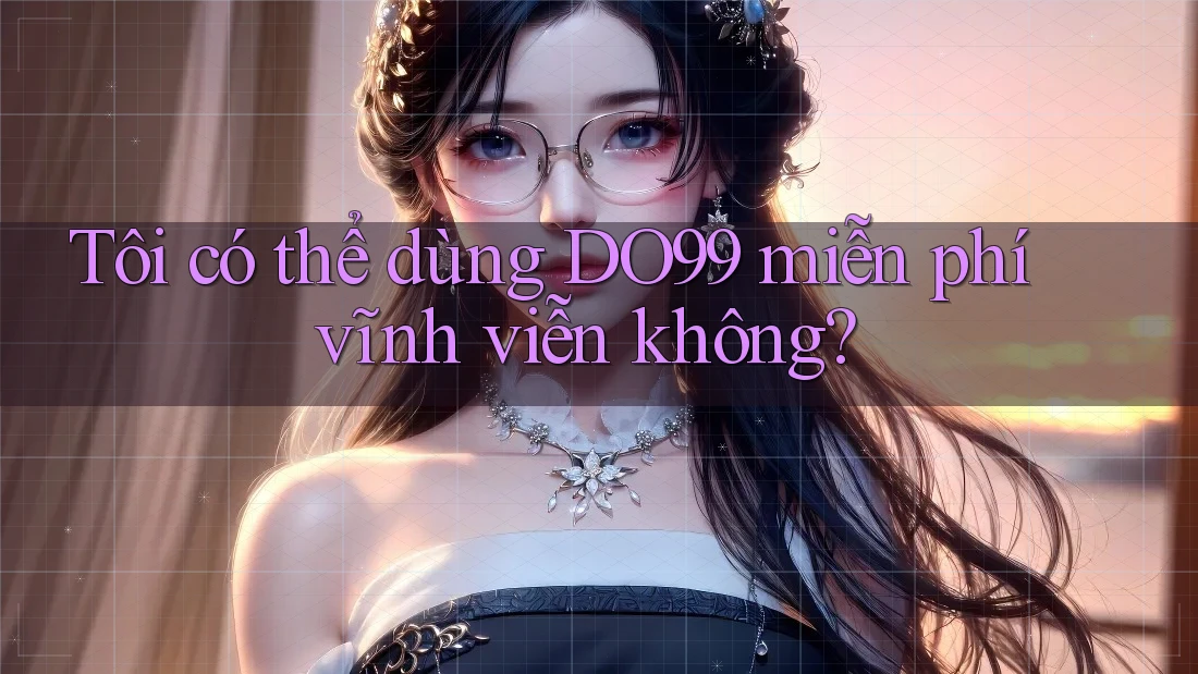 Tôi có thể dùng DO99 miễn phí vĩnh viễn không?