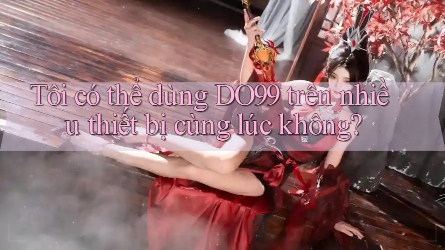 Tôi có thể dùng DO99 trên nhiều thiết bị cùng lúc không?