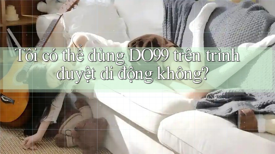 Tôi có thể dùng DO99 trên trình duyệt di động không?