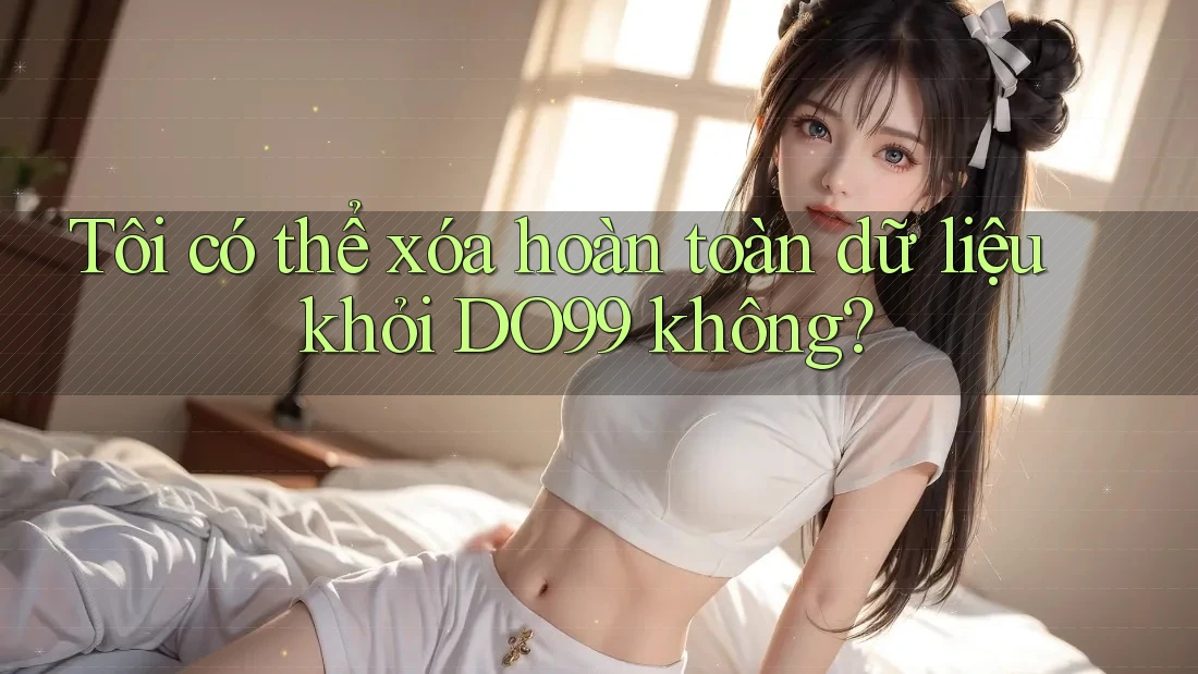 Tôi có thể xóa hoàn toàn dữ liệu khỏi DO99 không? Tôi có thể xóa hoàn toàn dữ liệu khỏi DO99 không?