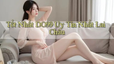 tốt nhất do99 uy tín nhất Lai Châu