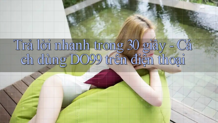 Trả lời nhanh trong 30 giây - Cách dùng DO99 trên điện thoại