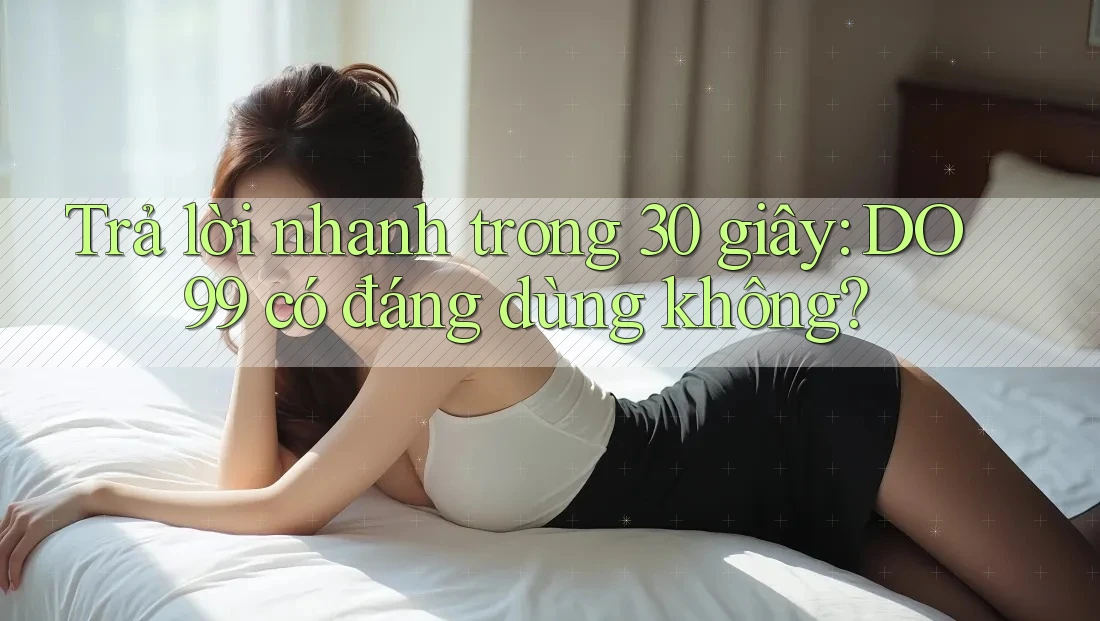 Trả lời nhanh trong 30 giây: DO99 có đáng dùng không? Trả lời nhanh trong 30 giây: DO99 có đáng dùng không?
