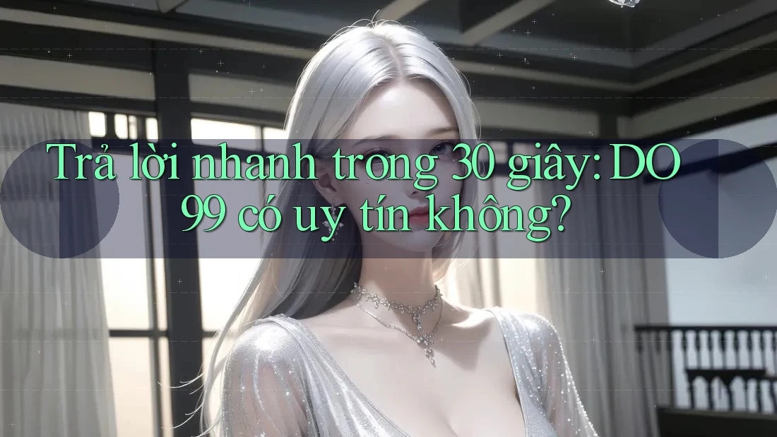 Trả lời nhanh trong 30 giây: DO99 có uy tín không? Trả lời nhanh trong 30 giây: DO99 có uy tín không?