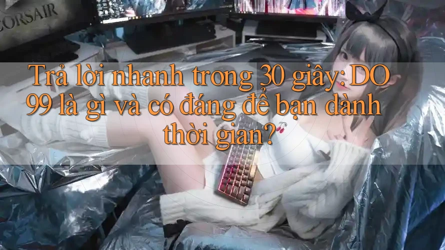 Trả lời nhanh trong 30 giây: DO99 là gì và có đáng để bạn dành thời gian?