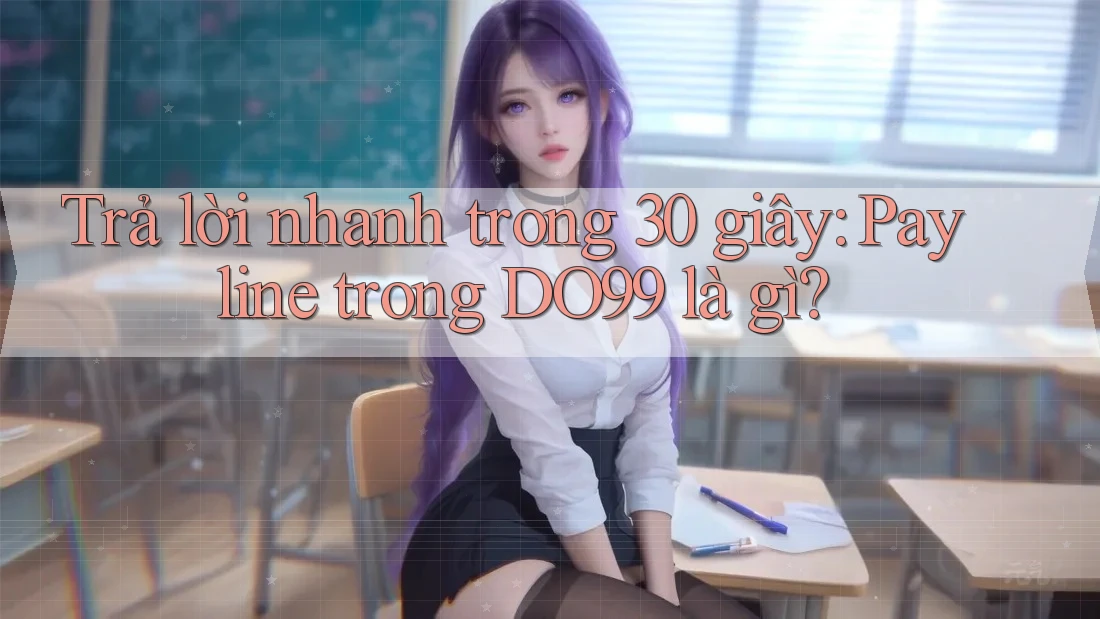 Trả lời nhanh trong 30 giây: Payline trong DO99 là gì? Trả lời nhanh trong 30 giây: Payline trong DO99 là gì?